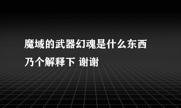 魔域的武器幻魂是什么东西 乃个解释下 谢谢