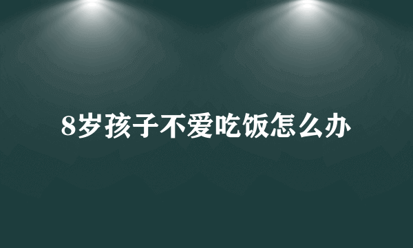 8岁孩子不爱吃饭怎么办