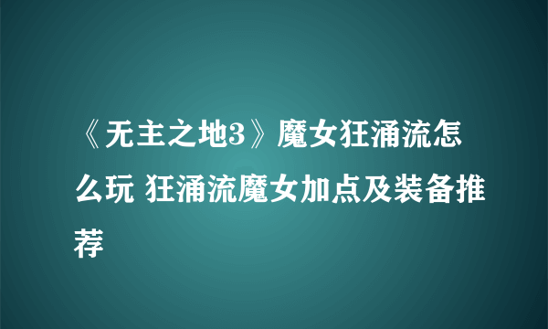 《无主之地3》魔女狂涌流怎么玩 狂涌流魔女加点及装备推荐