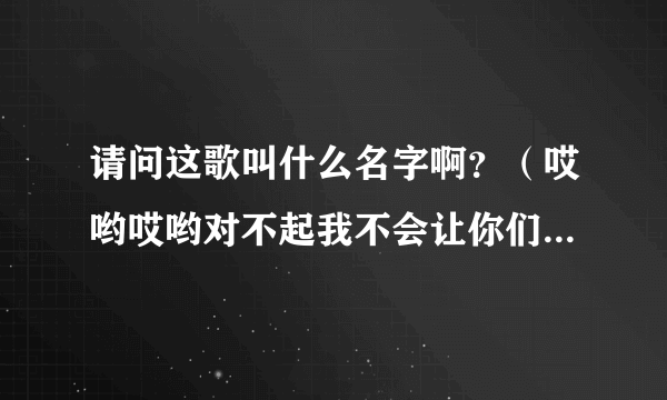 请问这歌叫什么名字啊？（哎哟哎哟对不起我不会让你们在一起）