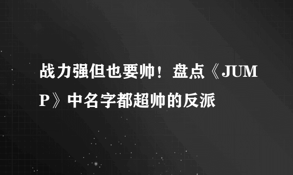 战力强但也要帅！盘点《JUMP》中名字都超帅的反派