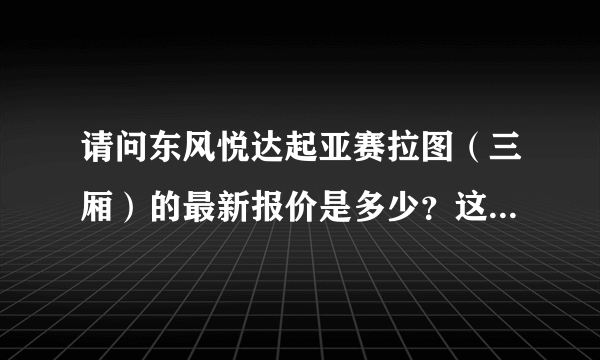 请问东风悦达起亚赛拉图（三厢）的最新报价是多少？这辆车怎么样？