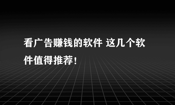 看广告赚钱的软件 这几个软件值得推荐！