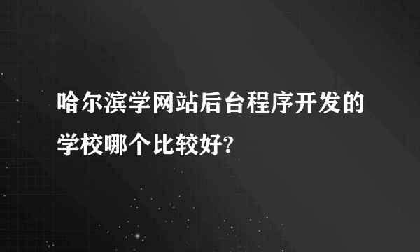 哈尔滨学网站后台程序开发的学校哪个比较好?