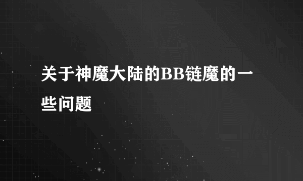 关于神魔大陆的BB链魔的一些问题