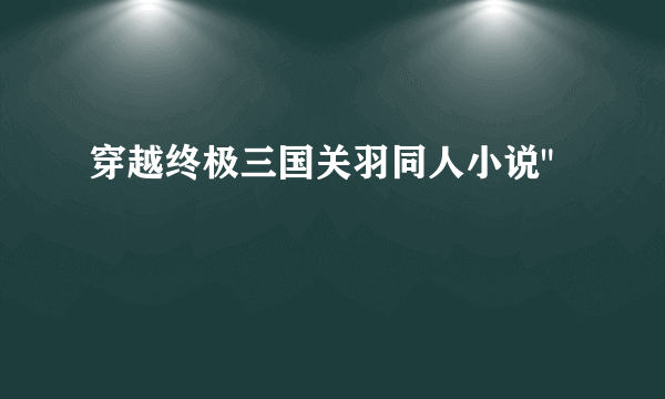 穿越终极三国关羽同人小说