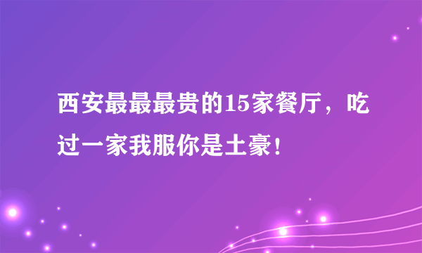 西安最最最贵的15家餐厅，吃过一家我服你是土豪！