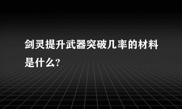 剑灵提升武器突破几率的材料是什么?