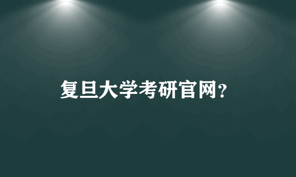 复旦大学考研官网？