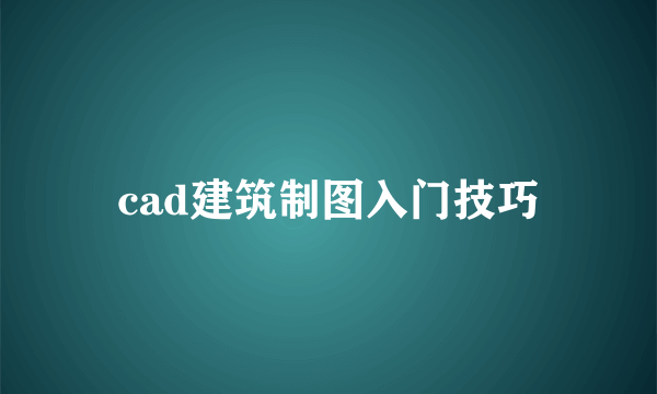 cad建筑制图入门技巧