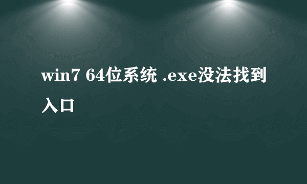 win7 64位系统 .exe没法找到入口