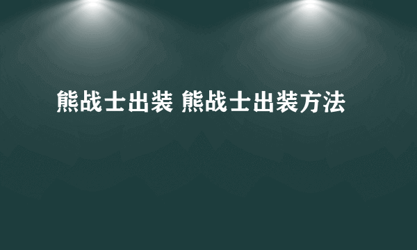 熊战士出装 熊战士出装方法