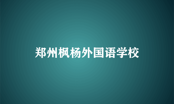 郑州枫杨外国语学校