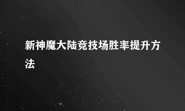 新神魔大陆竞技场胜率提升方法