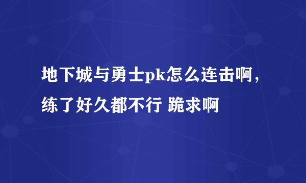 地下城与勇士pk怎么连击啊，练了好久都不行 跪求啊