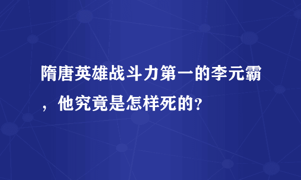 隋唐英雄战斗力第一的李元霸，他究竟是怎样死的？