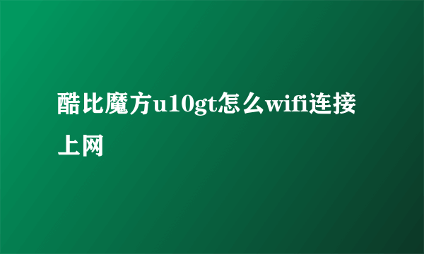 酷比魔方u10gt怎么wifi连接上网