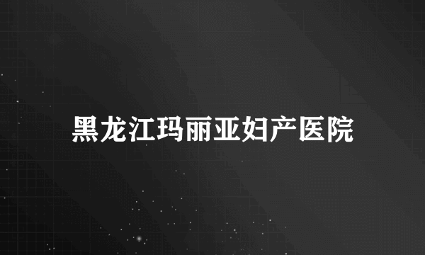 黑龙江玛丽亚妇产医院