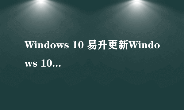 Windows 10 易升更新Windows 10 1909失败？