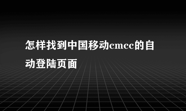 怎样找到中国移动cmcc的自动登陆页面