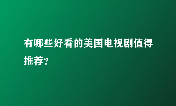 有哪些好看的美国电视剧值得推荐？