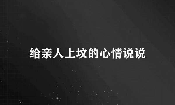 给亲人上坟的心情说说