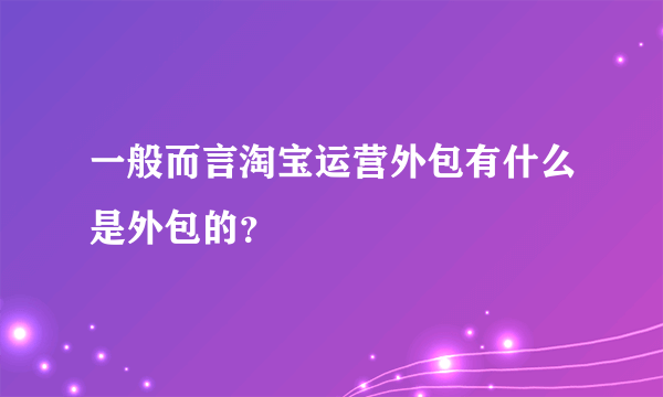 一般而言淘宝运营外包有什么是外包的？