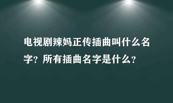 电视剧辣妈正传插曲叫什么名字？所有插曲名字是什么？