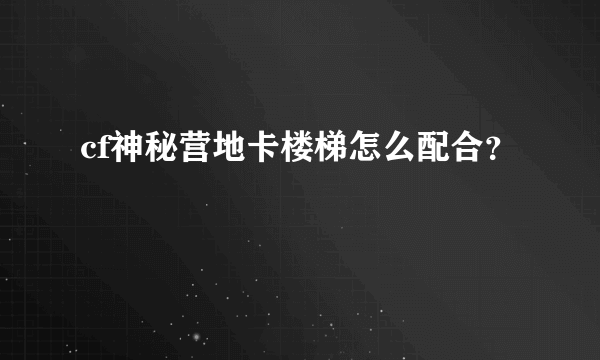 cf神秘营地卡楼梯怎么配合？