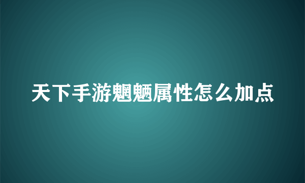 天下手游魍魉属性怎么加点