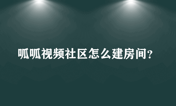 呱呱视频社区怎么建房间？