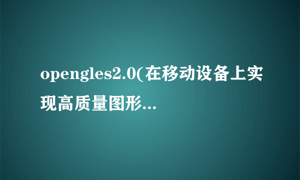 opengles2.0(在移动设备上实现高质量图形渲染的标准)