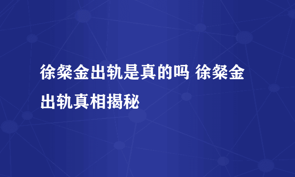 徐粲金出轨是真的吗 徐粲金出轨真相揭秘