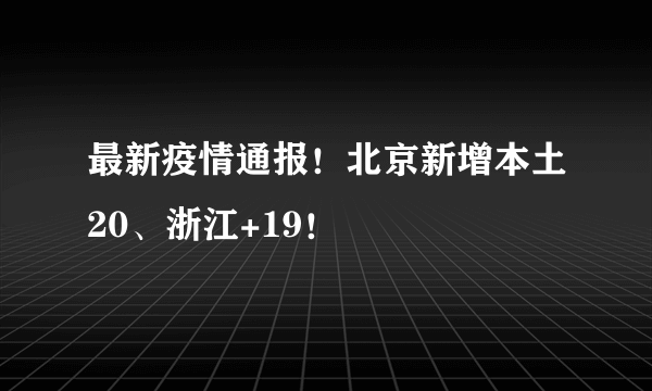 最新疫情通报！北京新增本土20、浙江+19！