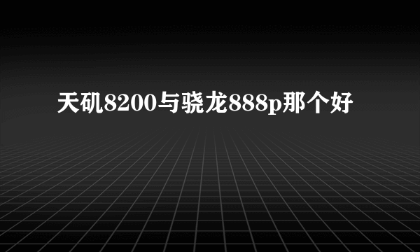 天矶8200与骁龙888p那个好