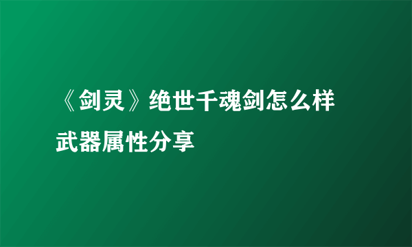 《剑灵》绝世千魂剑怎么样 武器属性分享