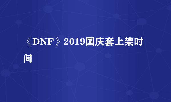 《DNF》2019国庆套上架时间