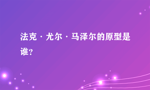 法克·尤尔·马泽尔的原型是谁？