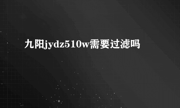 九阳jydz510w需要过滤吗