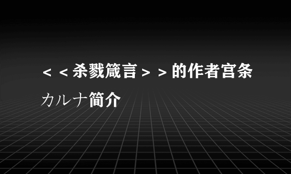 ＜＜杀戮箴言＞＞的作者宫条カルナ简介