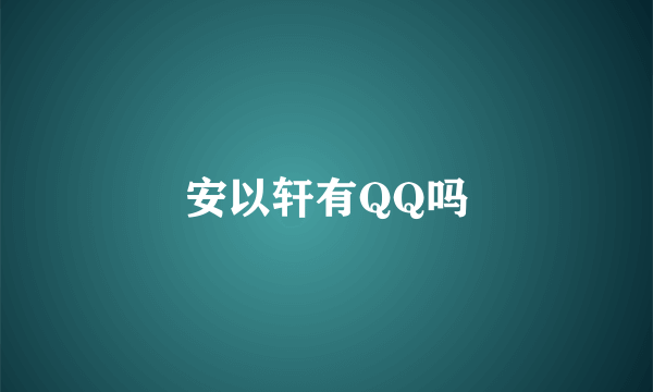 安以轩有QQ吗