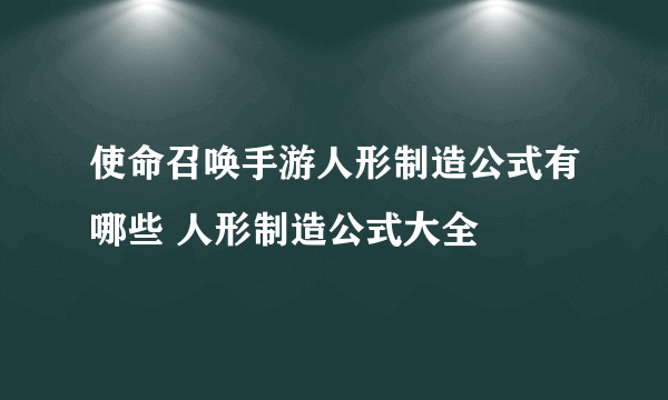 使命召唤手游人形制造公式有哪些 人形制造公式大全