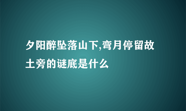 夕阳醉坠落山下,弯月停留故土旁的谜底是什么