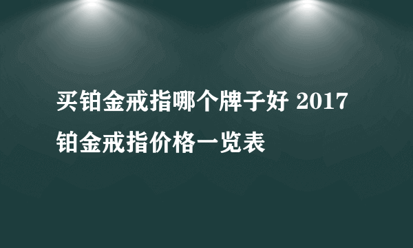 买铂金戒指哪个牌子好 2017铂金戒指价格一览表