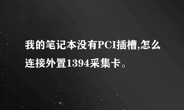 我的笔记本没有PCI插槽,怎么连接外置1394采集卡。