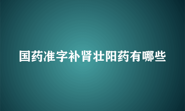 国药准字补肾壮阳药有哪些