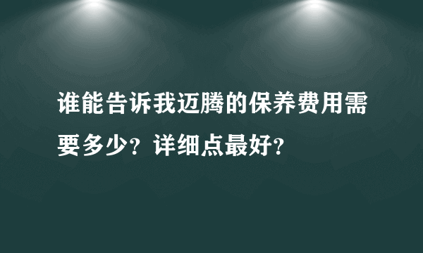 谁能告诉我迈腾的保养费用需要多少？详细点最好？