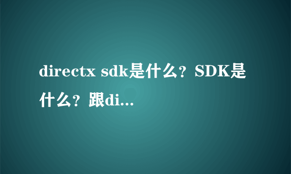 directx sdk是什么？SDK是什么？跟directx有什么不同？