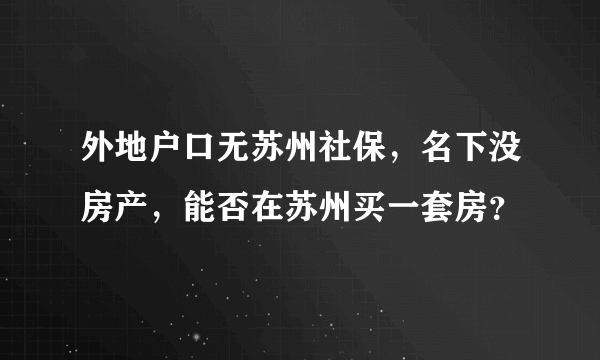 外地户口无苏州社保，名下没房产，能否在苏州买一套房？