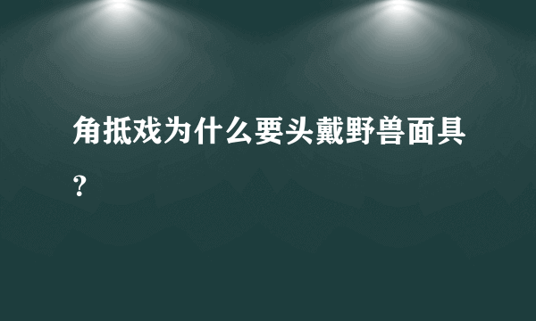 角抵戏为什么要头戴野兽面具？